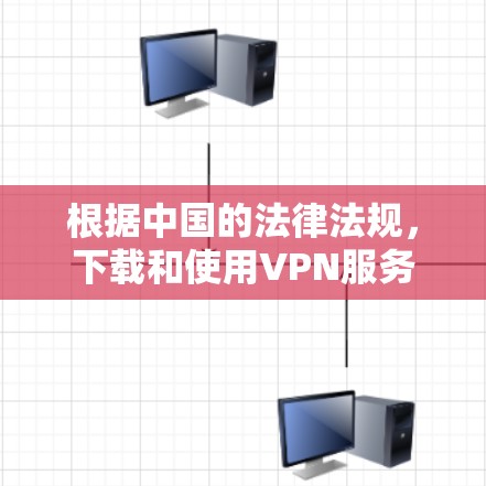 根据中国的法律法规，下载和使用VPN服务可能涉及网络安全法和其他相关法律的规定。以下是一些关键点