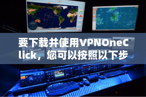 要下载并使用VPNOneClick，您可以按照以下步骤操作