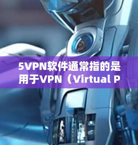 5VPN软件通常指的是用于VPN（Virtual Private Network）的软件，旨在提供安全、可靠的网络连接。如果需要下载5VPN软件，通常会推荐到一些安全的VPN平台和工具，例如