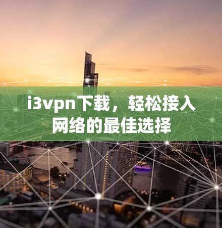 i3vpn下载，轻松接入网络的最佳选择