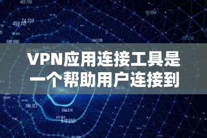 VPN应用连接工具是一个帮助用户连接到外部服务器的工具，主要涉及设备安装、配置和使用。以下是对该主题的分步指南