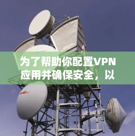 为了帮助你配置VPN应用并确保安全，以下是一个系统化的教程，涵盖选择VPN、配置基础功能、高级功能、安全措施以及监控与分析
