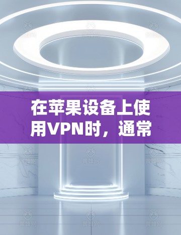 在苹果设备上使用VPN时，通常会推荐以下几种常见且可靠的应用
