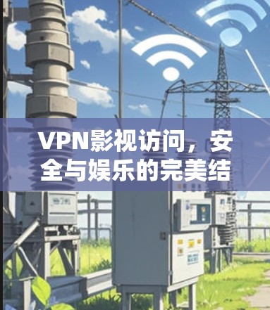 VPN影视访问，安全与娱乐的完美结合