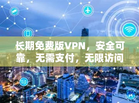 长期免费版VPN，安全可靠，无需支付，无限访问？