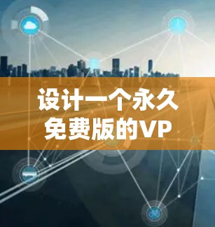 设计一个永久免费版的VPN客户端，需要考虑用户对安全、隐私和配置的灵活性的需求。以下是为确保客户端满足这些需求而设计的几个关键点