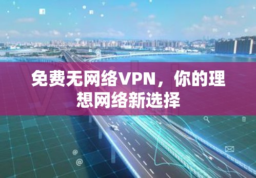 免费无网络VPN，你的理想网络新选择