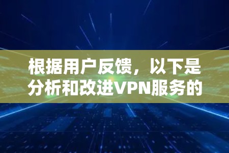 根据用户反馈，以下是分析和改进VPN服务的关键点