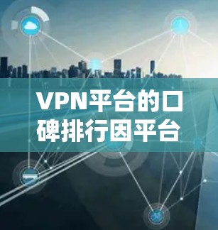 VPN平台的口碑排行因平台和评价内容而异，以下是一些常见的VPN平台及其口碑情况的对比分析