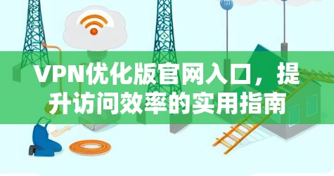 VPN优化版官网入口，提升访问效率的实用指南