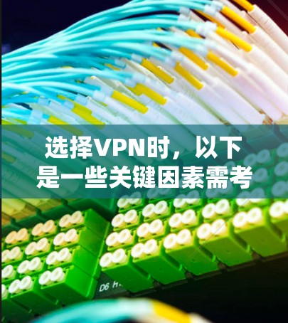 选择VPN时，以下是一些关键因素需考虑