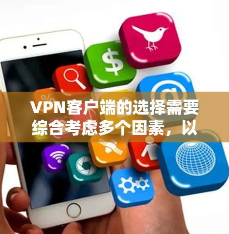 VPN客户端的选择需要综合考虑多个因素，以下是一些关键点和推荐