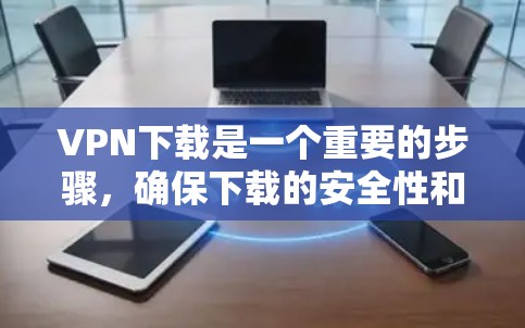 VPN下载是一个重要的步骤，确保下载的安全性和稳定性。以下是一些推荐的VPN平台，供您选择