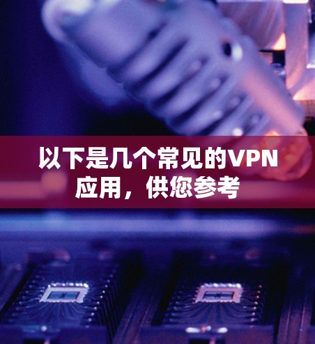 以下是几个常见的VPN应用，供您参考