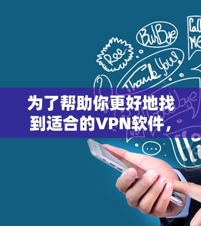 为了帮助你更好地找到适合的VPN软件，以下是一些详细的步骤和推荐，涵盖你的需求和可能的设备类型
