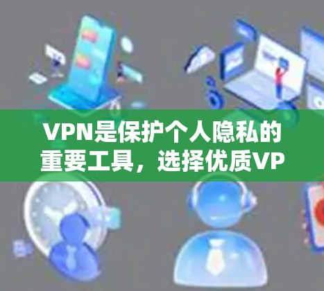 VPN是保护个人隐私的重要工具，选择优质VPN线路能够帮助你更安全地访问互联网。以下是一些推荐的VPN线路和推荐选择，供你参考