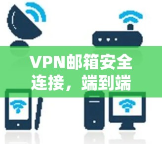 VPN邮箱安全连接，端到端防护与数据传输优化