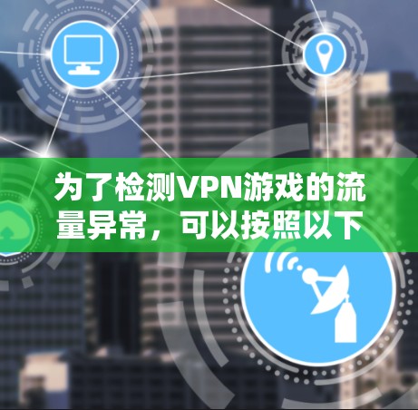为了检测VPN游戏的流量异常，可以按照以下步骤进行操作