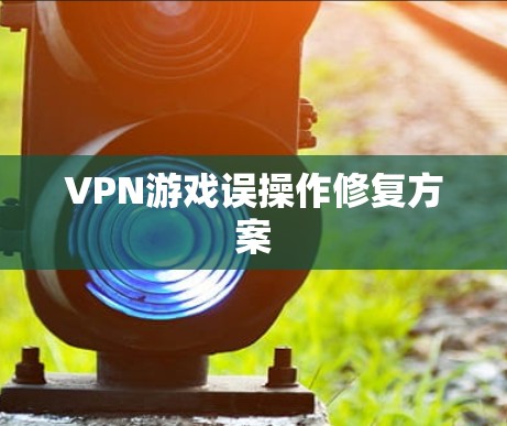 VPN游戏误操作修复方案