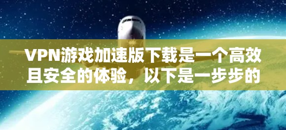 VPN游戏加速版下载是一个高效且安全的体验，以下是一步步的建议和计划