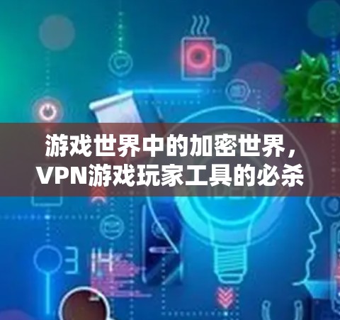 游戏世界中的加密世界，VPN游戏玩家工具的必杀技