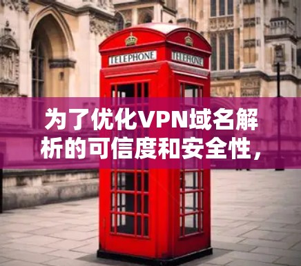 为了优化VPN域名解析的可信度和安全性，您可以按照以下步骤进行操作