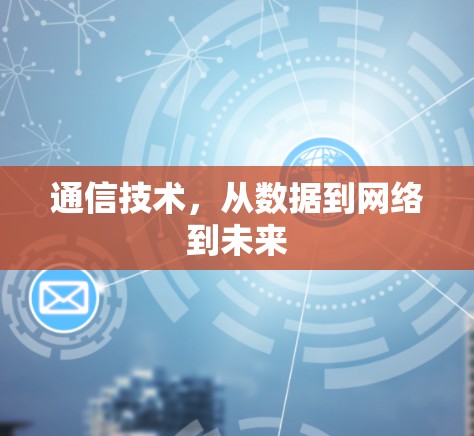 通信技术，从数据到网络到未来