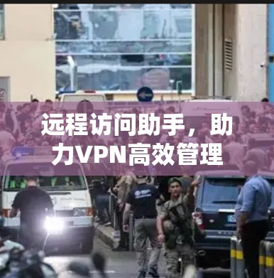 远程访问助手，助力VPN高效管理