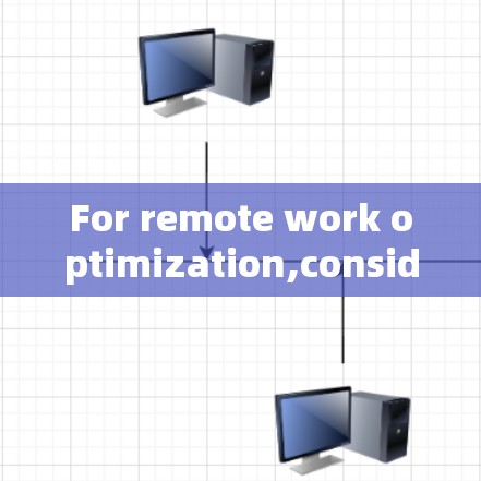 For remote work optimization,consider the following structured approach: