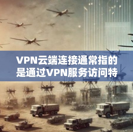 VPN云端连接通常指的是通过VPN服务访问特定服务器或设备的连接方式。以下是一些可能涉及VPN云端连接的问题和解决方案