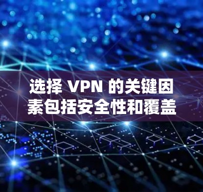 选择 VPN 的关键因素包括安全性和覆盖范围,以下是详细的步骤指南 选择 VPN 的关键因素包括安全性和覆盖范围,以下是详细的步骤指南