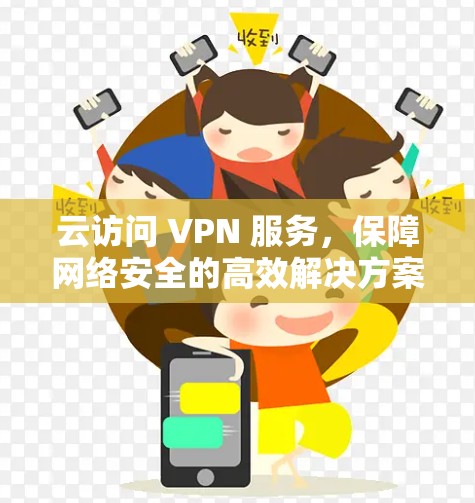 云访问 VPN 服务,保障网络安全的高效解决方案 云访问 VPN 服务,保障网络安全的高效解决方案