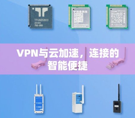 VPN与云加速，连接的智能便捷