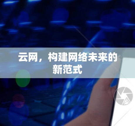 云网,构建网络未来的新范式 云网,构建网络未来的新范式