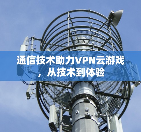 通信技术助力VPN云游戏，从技术到体验