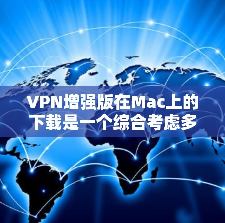 VPN增强版在Mac上的下载是一个综合考虑多个因素的问题，以下是一步步的分析和建议