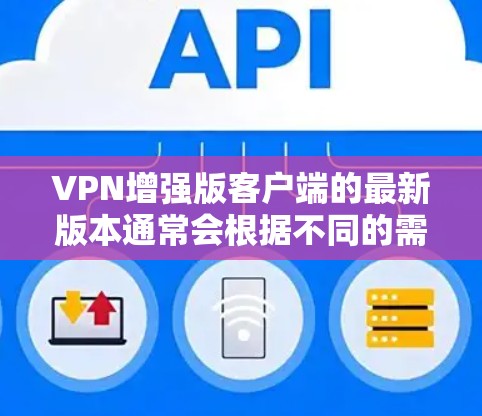 VPN增强版客户端的最新版本通常会根据不同的需求和功能进行了优化。以下是一些常见的VPN增强版客户端及其主要特点
