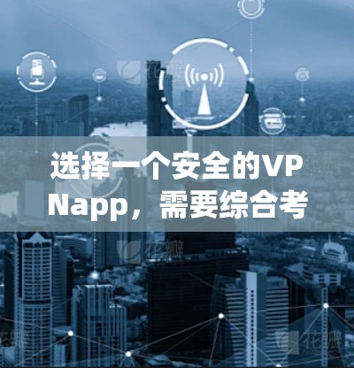 选择一个安全的VPNapp，需要综合考虑多个因素。以下是详细的步骤指南