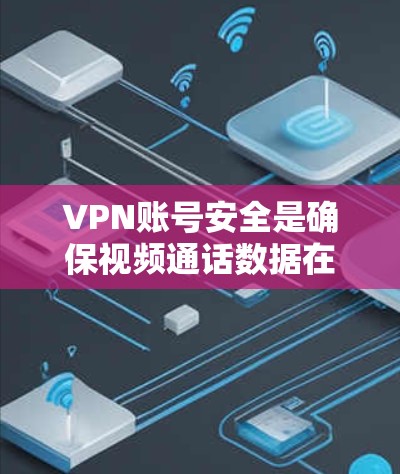 VPN账号安全是确保视频通话数据在无接触的情况下安全传输的关键因素。以下是一些全面评估VPN账号安全的步骤和建议