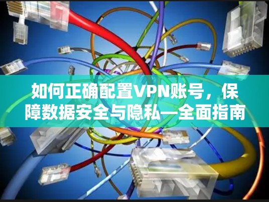 如何正确配置VPN账号，保障数据安全与隐私—全面指南