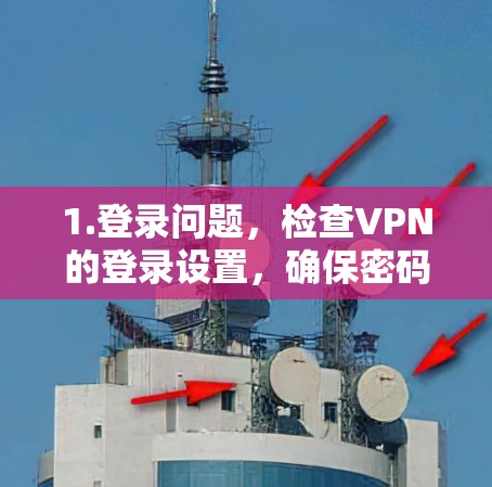 1.登录问题，检查VPN的登录设置，确保密码正确无误，并且可能尝试使用不同的账户