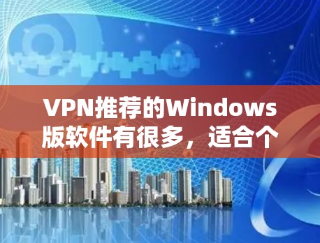 VPN推荐的Windows版软件有很多，适合个人用户和家庭使用。以下是一些推荐的软件以及它们的优缺点