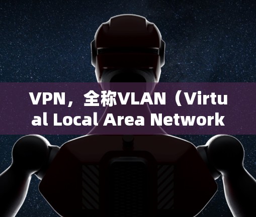 VPN，全称VLAN（Virtual Local Area Network）是一种通过加密技术在全球范围内连接计算机，提供数据流量的软件或应用程序。以下是关于VPN的真实网络版APP的详细介绍