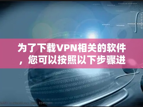 为了下载VPN相关的软件，您可以按照以下步骤进行选择和下载