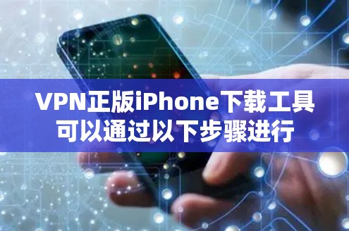 VPN正版iPhone下载工具可以通过以下步骤进行