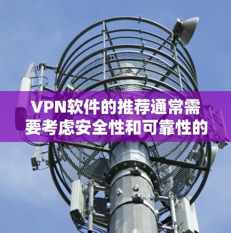 VPN软件的推荐通常需要考虑安全性和可靠性的因素。以下是几个常见的VPN软件及其官网链接，供您参考