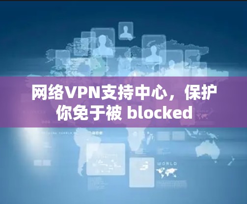 网络VPN支持中心，保护你免于被 blocked