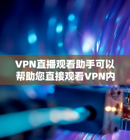 VPN直播观看助手可以帮助您直接观看VPN内容，无需打开VPN。以下是几种常见的VPN直播观看助手推荐