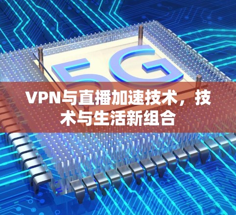 VPN与直播加速技术，技术与生活新组合