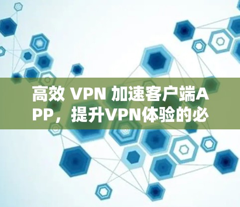 高效 VPN 加速客户端APP，提升VPN体验的必备工具
